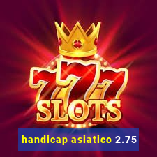 handicap asiatico 2.75